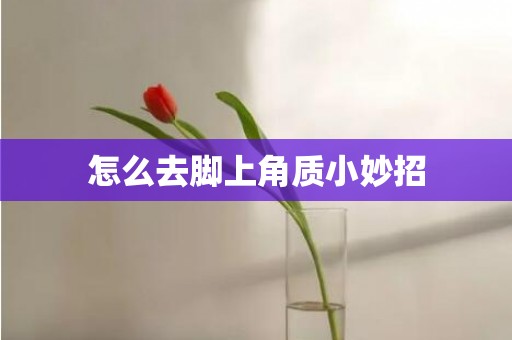 怎么去脚上角质小妙招