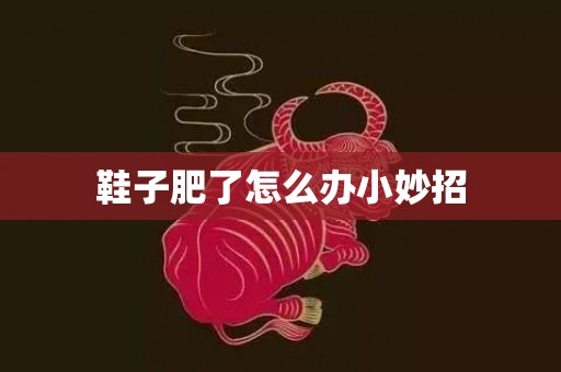 鞋子肥了怎么办小妙招