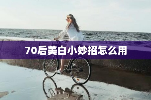 70后美白小妙招怎么用