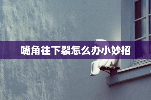 嘴角往下裂怎么办小妙招