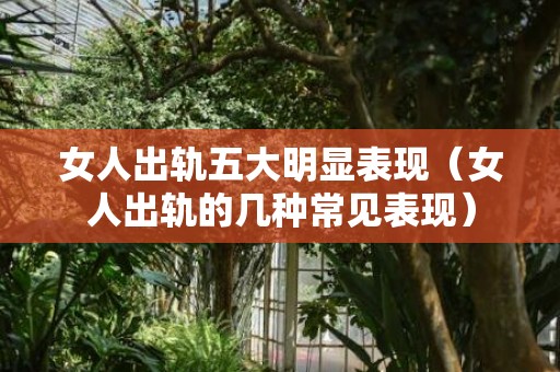 女人出轨五大明显表现（女人出轨的几种常见表现）