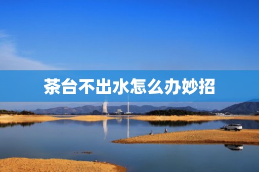 茶台不出水怎么办妙招