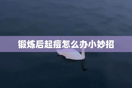 锻炼后起痘怎么办小妙招