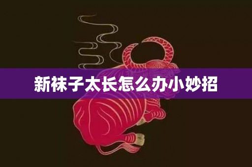 新袜子太长怎么办小妙招