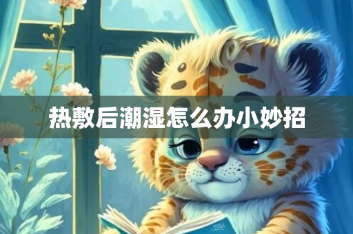 热敷后潮湿怎么办小妙招