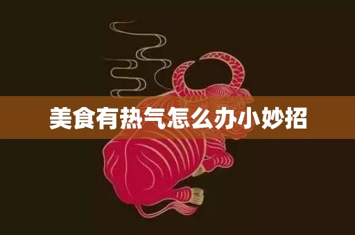 美食有热气怎么办小妙招