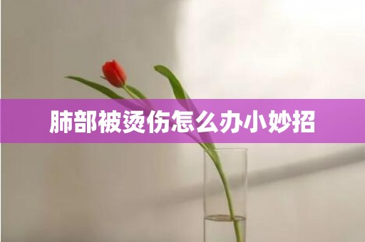 肺部被烫伤怎么办小妙招