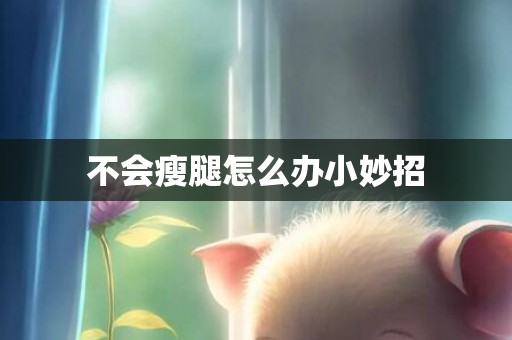 不会瘦腿怎么办小妙招