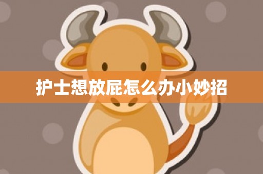 护士想放屁怎么办小妙招