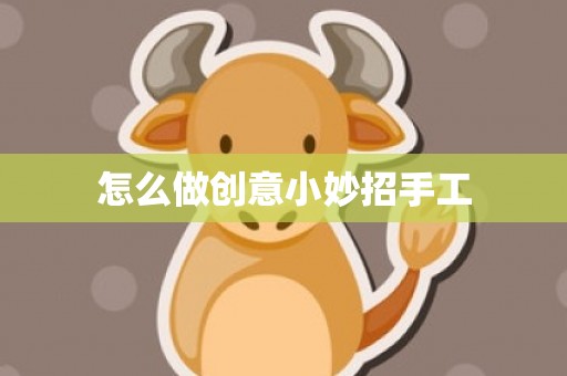 怎么做创意小妙招手工