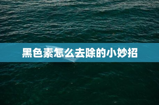黑色素怎么去除的小妙招