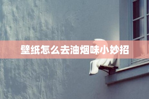 壁纸怎么去油烟味小妙招