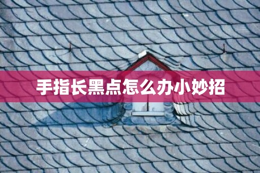 手指长黑点怎么办小妙招