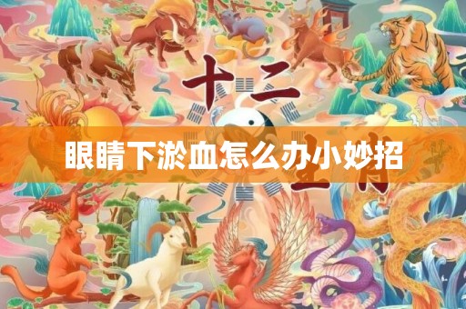 眼睛下淤血怎么办小妙招