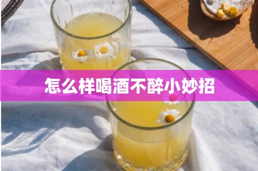 怎么样喝酒不醉小妙招