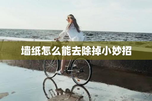 墙纸怎么能去除掉小妙招