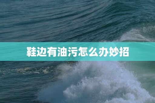 鞋边有油污怎么办妙招