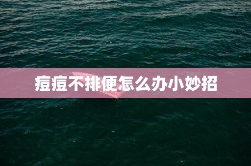 痘痘不排便怎么办小妙招