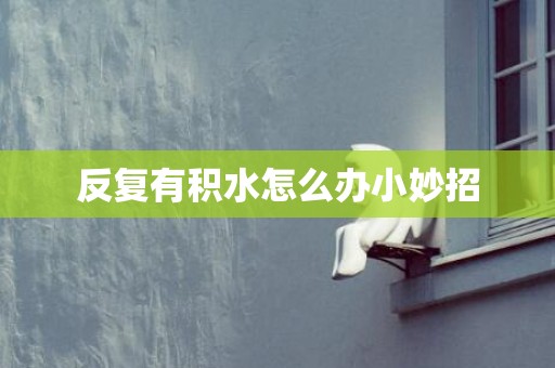 反复有积水怎么办小妙招