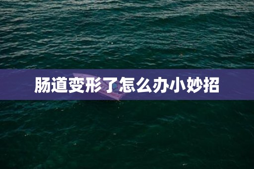 肠道变形了怎么办小妙招