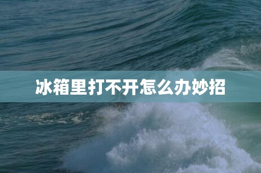 冰箱里打不开怎么办妙招