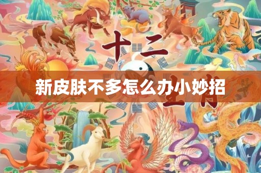 新皮肤不多怎么办小妙招