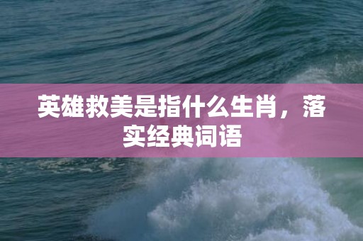 英雄救美是指什么生肖，落实经典词语