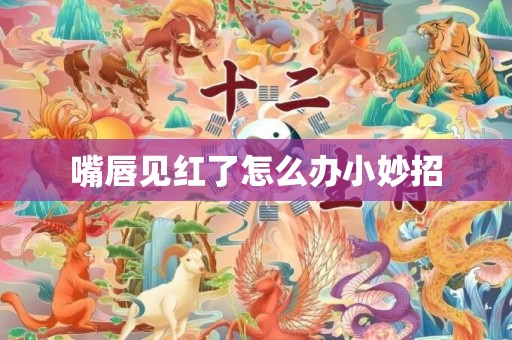 嘴唇见红了怎么办小妙招
