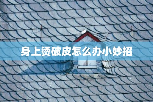 身上烫破皮怎么办小妙招