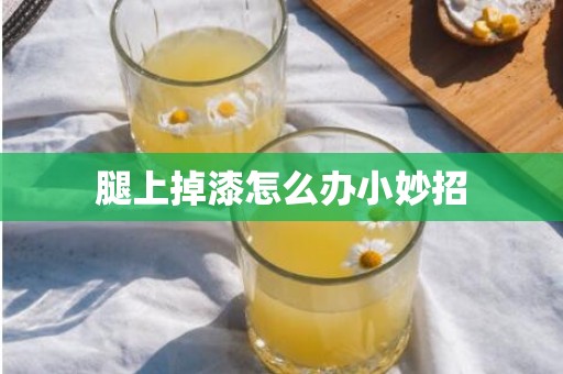 腿上掉漆怎么办小妙招