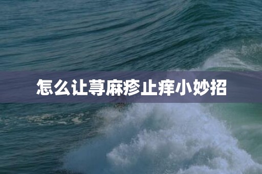 怎么让荨麻疹止痒小妙招