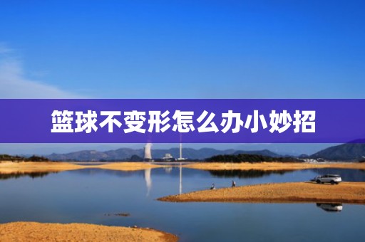 篮球不变形怎么办小妙招