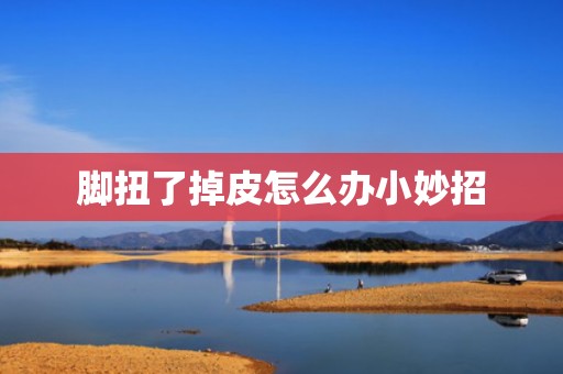 脚扭了掉皮怎么办小妙招