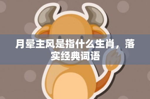 月晕主风是指什么生肖，落实经典词语