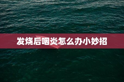 发烧后咽炎怎么办小妙招