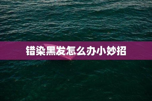 错染黑发怎么办小妙招
