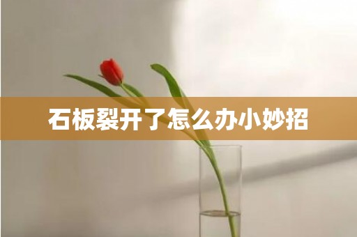 石板裂开了怎么办小妙招