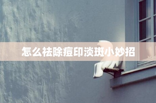 怎么祛除痘印淡斑小妙招