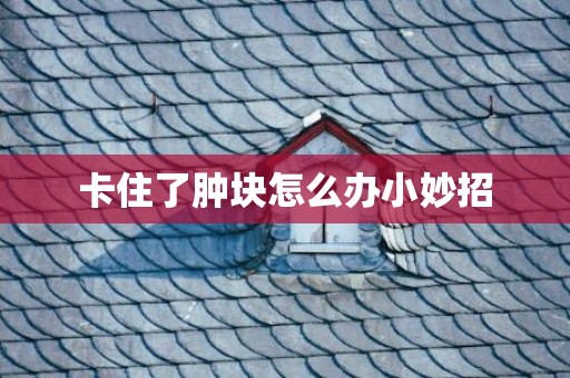 卡住了肿块怎么办小妙招