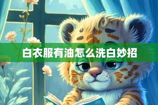 白衣服有油怎么洗白妙招