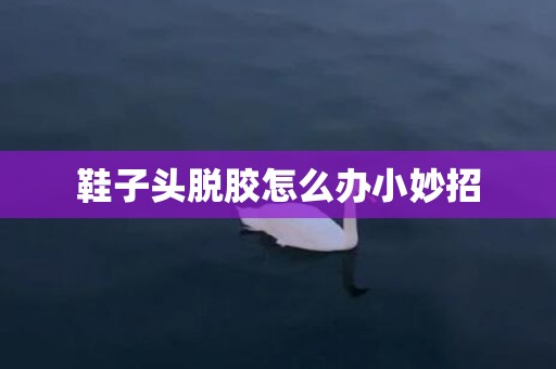 鞋子头脱胶怎么办小妙招