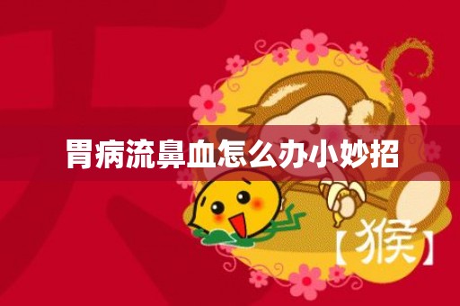 胃病流鼻血怎么办小妙招
