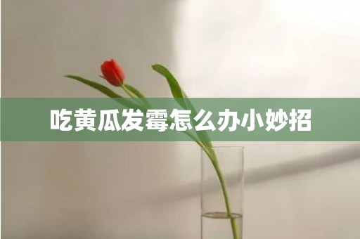 吃黄瓜发霉怎么办小妙招