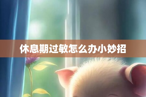 休息期过敏怎么办小妙招