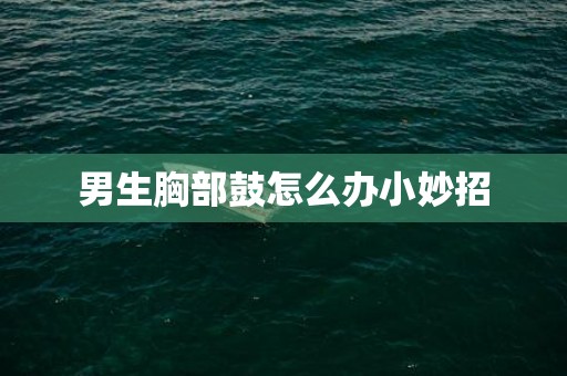 男生胸部鼓怎么办小妙招