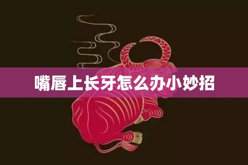 嘴唇上长牙怎么办小妙招