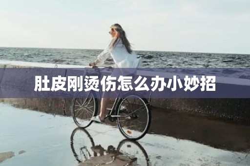 肚皮刚烫伤怎么办小妙招