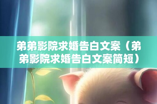 弟弟影院求婚告白文案（弟弟影院求婚告白文案简短）