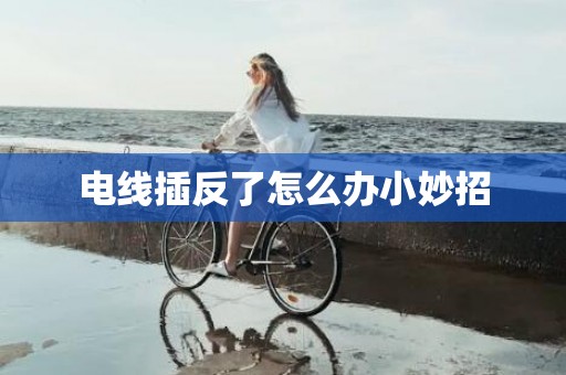 电线插反了怎么办小妙招