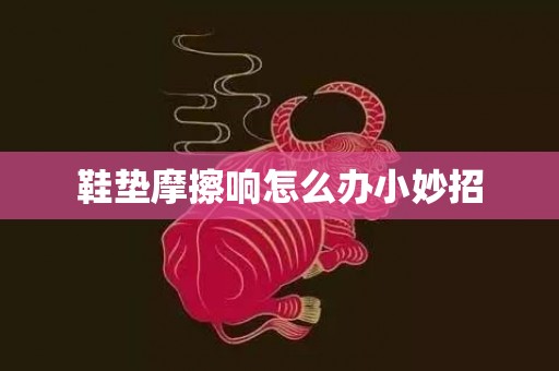 鞋垫摩擦响怎么办小妙招